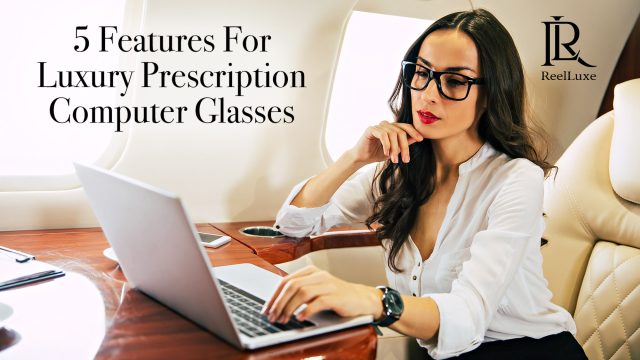 5 Features For Luxury Prescription Computer Glasses
