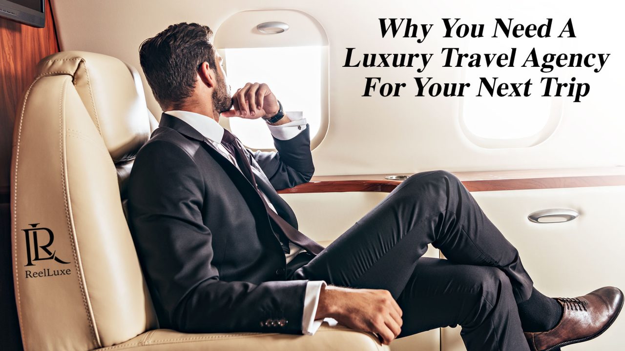 Why You Need A Luxury Travel Agency For Your Next Trip